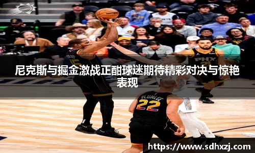 尼克斯与掘金激战正酣球迷期待精彩对决与惊艳表现