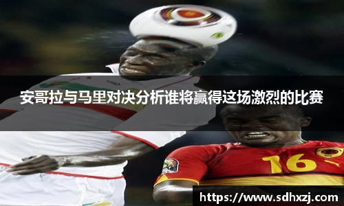 安哥拉与马里对决分析谁将赢得这场激烈的比赛