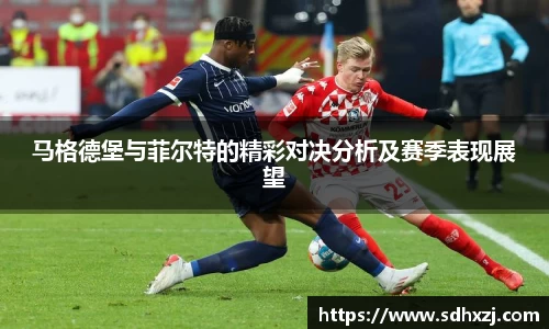 马格德堡与菲尔特的精彩对决分析及赛季表现展望