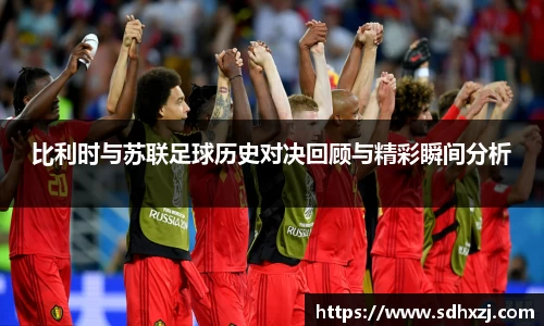 比利时与苏联足球历史对决回顾与精彩瞬间分析